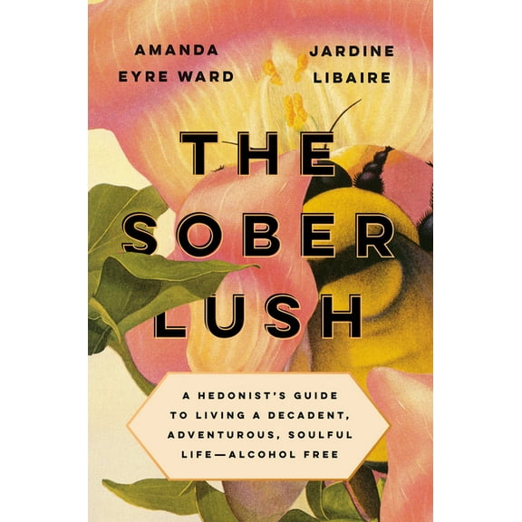 The Sober Lush: A Hedonist's Guide to Living a Decadent, Adventurous, Soulful Life--Alcohol Free, (Hardcover)
