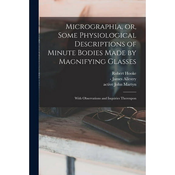 Micrographia, or, Some Physiological Descriptions of Minute Bodies Made by Magnifying Glasses: With Observations and Inquiries Thereupon (Paperback)