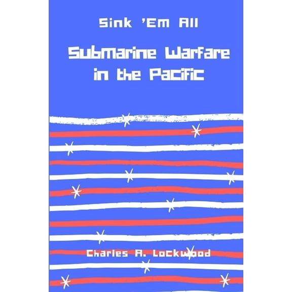 Sink 'Em All: Submarine Warfare in the Pacific (Paperback)