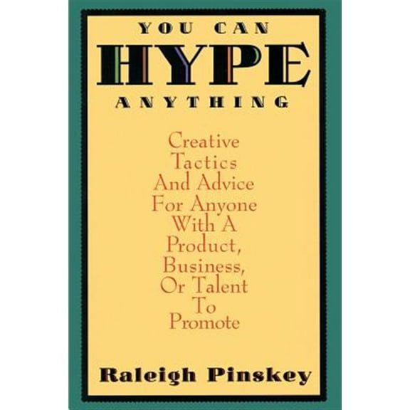 You Can Hype Anything : Creative Tactics and Advice for Anyone with a Product, Business, or Talent to Promote