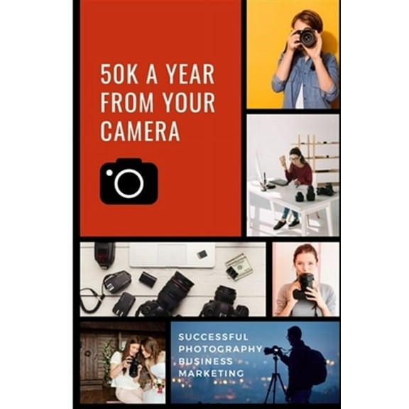 50K A Year From Your Camera - Successful Photography Business Marketing: How To Get Photography Clients On Demand Predictably and Repeatably