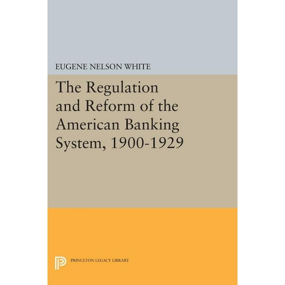 Princeton Legacy Library The Regulation and Reform of the American Banking System, 1900-1929, Book 525, (Paperback)