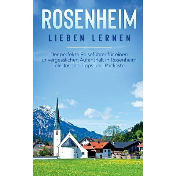 Rosenheim lieben lernen: Der perfekte Reiseführer für einen unvergesslichen Aufenthalt in Rosenheim inkl. Insider-Tipps , (Paperback)