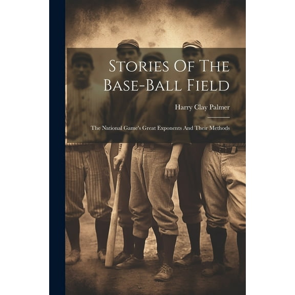 Stories Of The Base-ball Field; The National Game's Great Exponents And Their Methods, (Paperback)