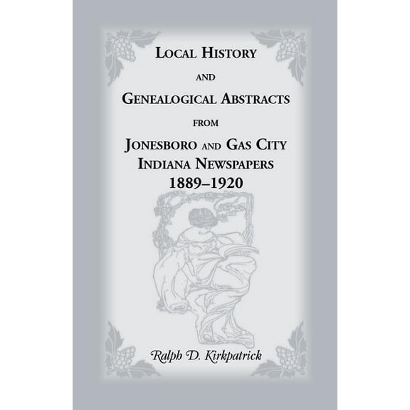 Local History and Genealogical Abstracts from Jonesboro and Gas City, Indiana, Newspapers, 1889-1920, (Paperback)