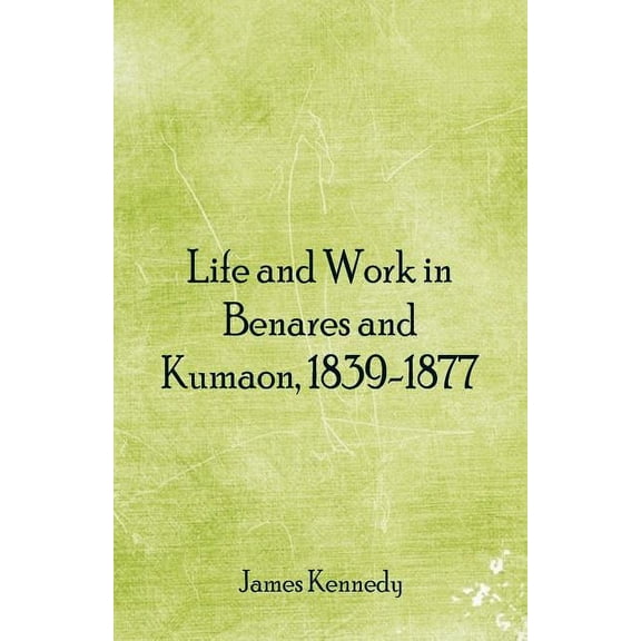 Life and Work in Benares and Kumaon, 1839-1877, (Paperback)