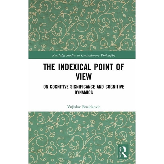 Routledge Studies in Contemporary Philos The Indexical Point of View: On Cognitive Significance and Cognitive Dynamics, (Hardcover)