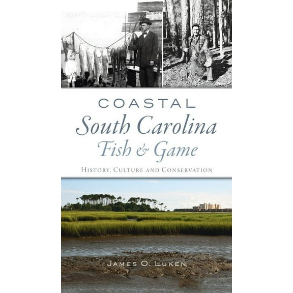 Natural History Coastal South Carolina Fish and Game: History, Culture and Conservation, (Hardcover)