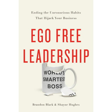 Ego Free Leadership : Ending the Unconscious Habits that Hijack Your