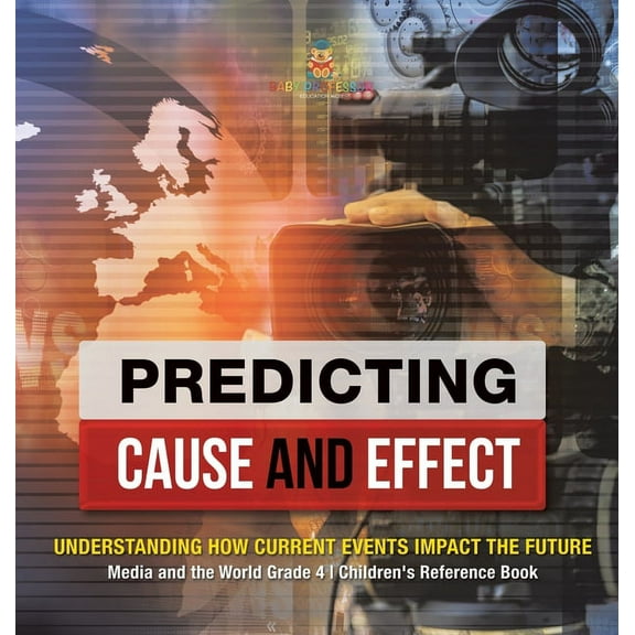 Predicting Cause and Effect: Understanding How Current Events Impact the Future Media and the World Grade 4 Children's R, (Hardcover)