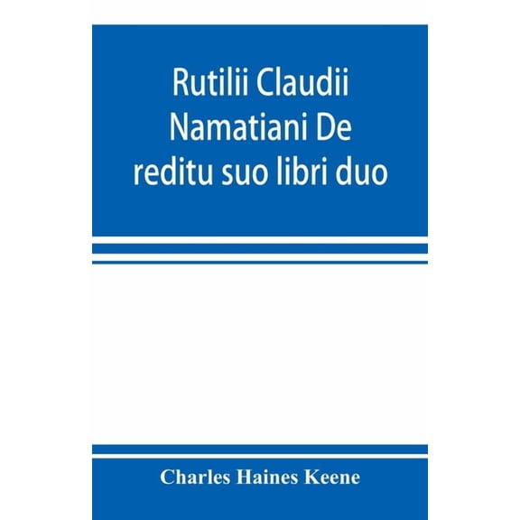 Rutilii Claudii Namatiani De reditu suo libri duo: the home-coming of Rutilius Claudius Namatianus from Rome to Gaul in , (Paperback)