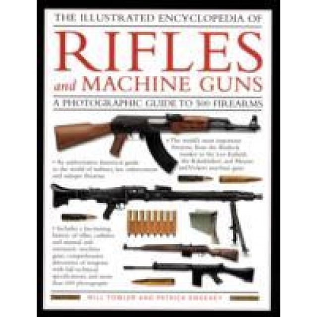The Illustrated Encyclopedia of Rifles and Machine Guns: An Illustrated Historical Reference to Over 500 Military, Law Enforcement and Antique Firearms from Around the World