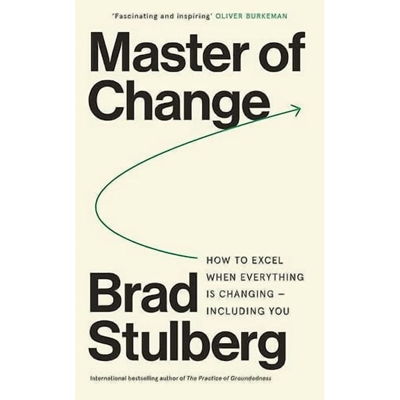 Master of Change: How to Excel When Everything Is Changing – Including You