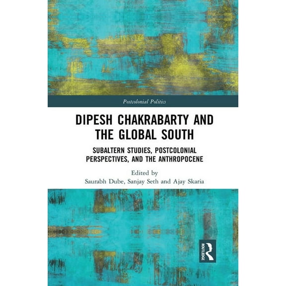 Postcolonial Politics Dipesh Chakrabarty and the Global South: Subaltern Studies, Postcolonial Perspectives, and the Anthropocene, (Paperback)