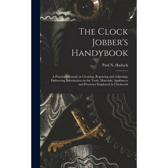 The Clock Jobber's Handybook [microform]: a Practical Manual on Cleaning, Repairing and Adjusting; Embracing Information, (Hardcover)