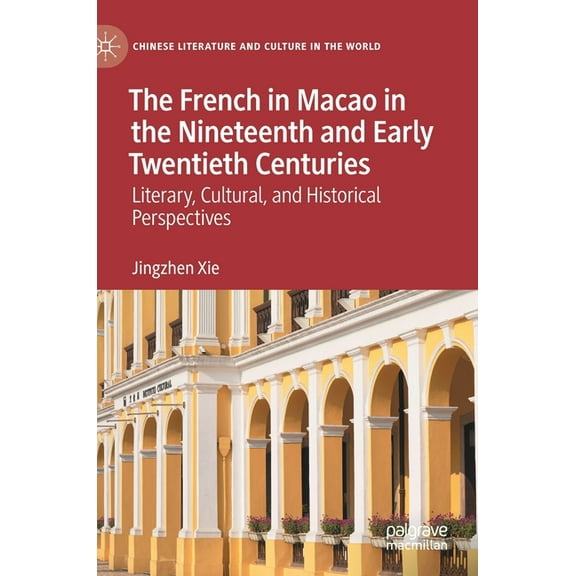 Chinese Literature and Culture in the Wo The French in Macao in the Nineteenth and Early Twentieth Centuries: Literary, Cultural, and Historical Perspectives, (Hardcover)