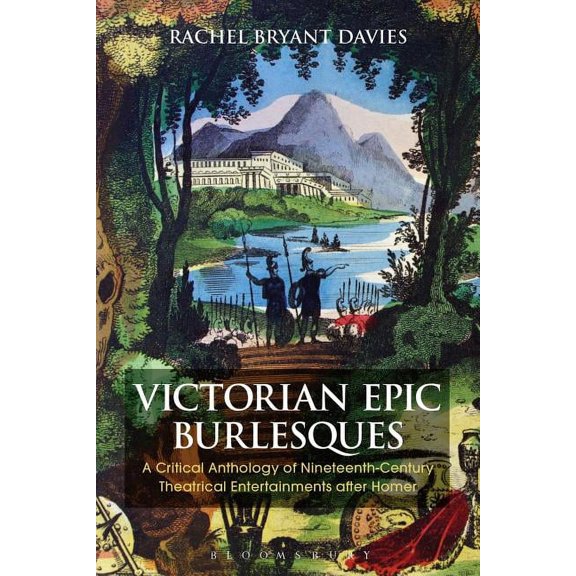 Bloomsbury Studies in Classical Receptio Victorian Epic Burlesques: A Critical Anthology of Nineteenth-Century Theatrical Entertainments After Homer, (Hardcover)