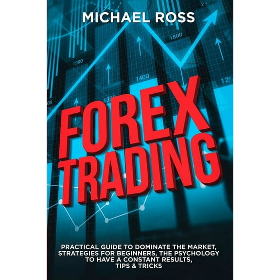 Trading Forex Trading: PRACTICAL GUIDE to Dominate the Market: Strategies for Beginners, the Psychology to have a constant Resul, Book 1, (Paperback)