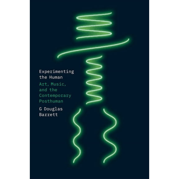 Experimenting the Human: Art, Music, and the Contemporary Posthuman, (Paperback)