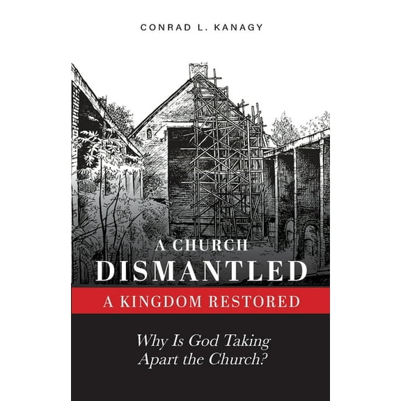 Church Dismantled A Church Dismantled-A Kingdom Restored: Why Is God Taking Apart the Church?, Book 1, (Paperback)