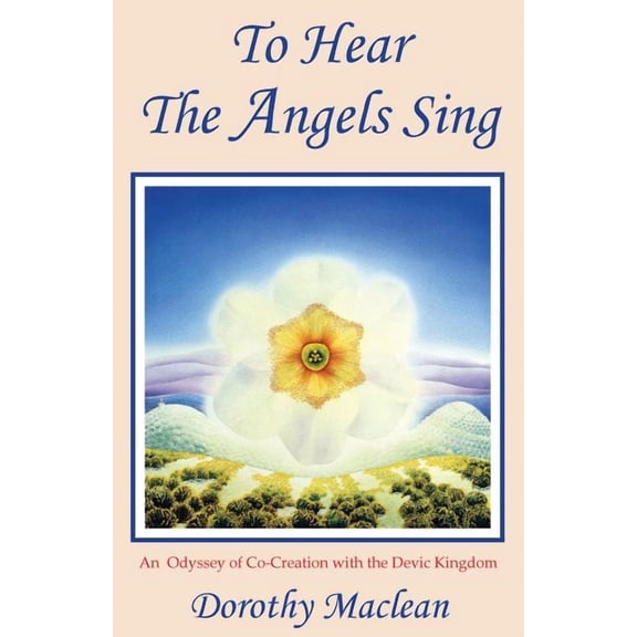 To Hear the Angels Sing: An Odyssey of Co-Creation with the Devic Kingdom, (Paperback)