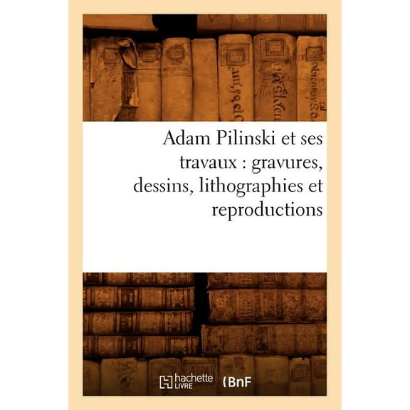 Arts: Adam Pilinski et ses travaux : gravures, dessins, lithographies et reproductions (Paperback)
