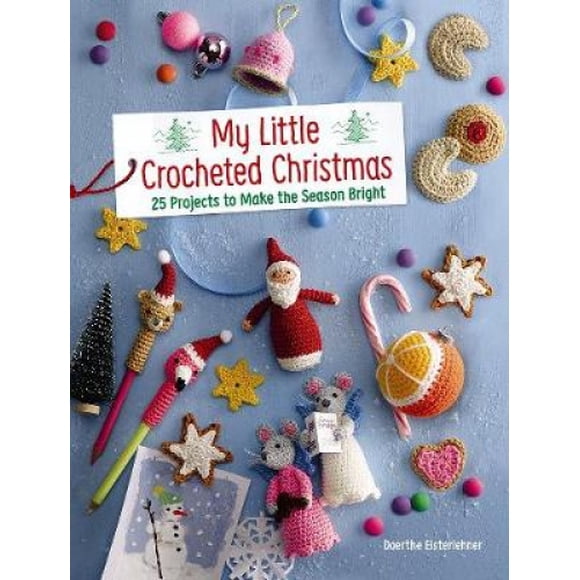 My Little Crocheted Christmas: 25 Projects to Make the Season Bright