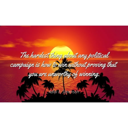Adlai E. Stevenson - Famous Quotes Laminated POSTER PRINT 24x20 - The hardest thing about any political campaign is how to win without proving that you are unworthy of