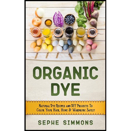 Organic Dye : Natural Dye Recipes and DIY Projects to Color Your Hair, Home & Wardrobe (Best Way To Color Your Hair)