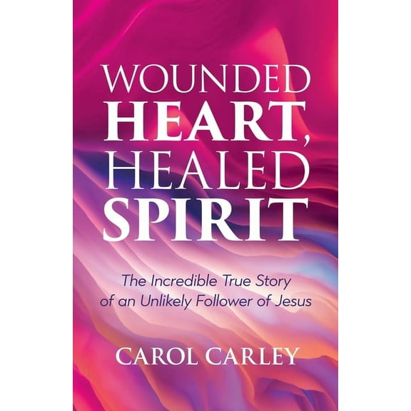 Wounded Heart, Healed Spirit: The Incredible True Story of an Unlikely Follower of Jesus (Paperback)
