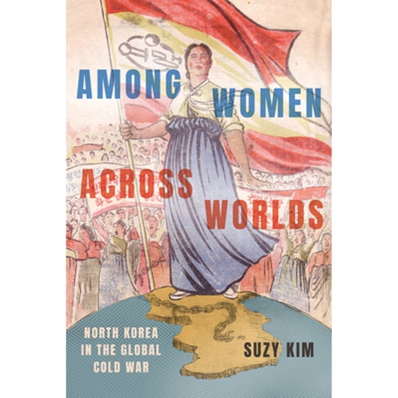 Pre-Owned Among Women Across Worlds: North Korea in the Global Cold War (Hardcover) by Suzy Kim