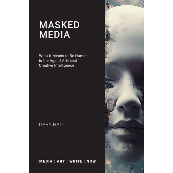 Media: Art: Write: Now Masked Media: What It Means to Be Human in the Age of Artificial Creative Intelligence, (Paperback)