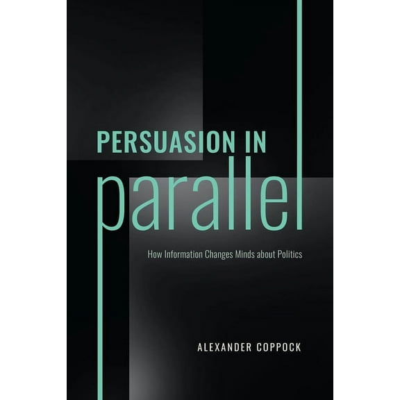 Chicago Studies in American Politics Persuasion in Parallel: How Information Changes Minds about Politics, (Paperback)