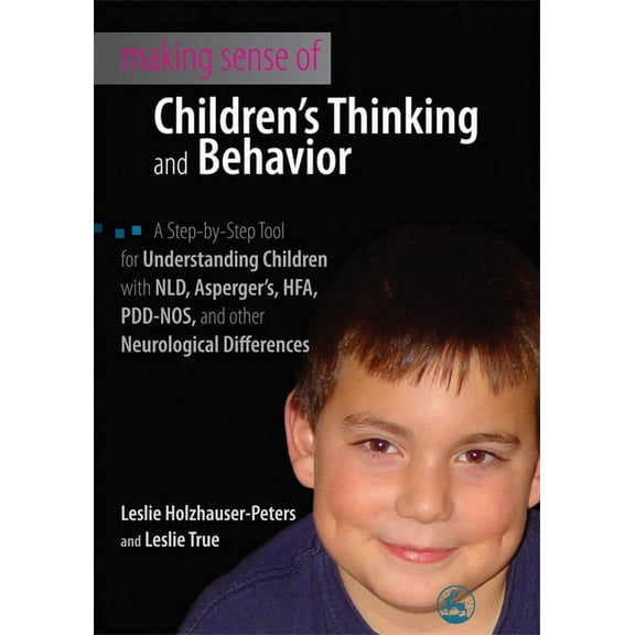 Making Sense of Children's Thinking and Behavior: A Step-by-Step Tool for Understanding Children with NLD, Asperger's, H, (Paperback)