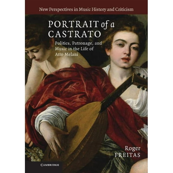 New Perspectives in Music History and Cr Portrait of a Castrato: Politics, Patronage, and Music in the Life of Atto Melani, Book 19, (Hardcover)