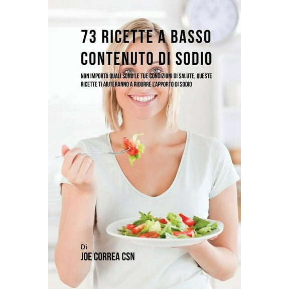 73 Ricette A Basso Contenuto Di Sodio: Non Importa Quali Sono Le Tue Condizioni Di Salute, Queste Ricette Ti Aiuteranno , (Paperback)