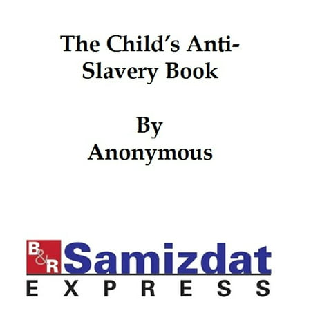 The Child's Anti-Slavery Book, Containing a Few Words about American Slave Children and Stories of Slave-Life - eBook