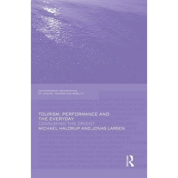 Contemporary Geographies of Leisure, Tou Tourism, Performance and the Everyday: Consuming the Orient, (Paperback)