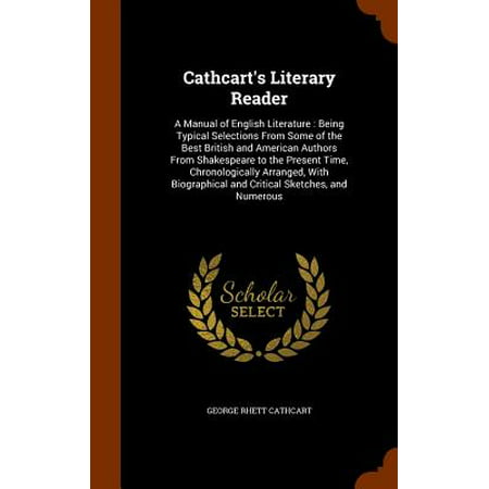 Cathcart's Literary Reader : A Manual of English Literature: Being Typical Selections from Some of the Best British and American Authors from Shakespeare to the Present Time, Chronologically Arranged, with Biographical and Critical Sketches, and