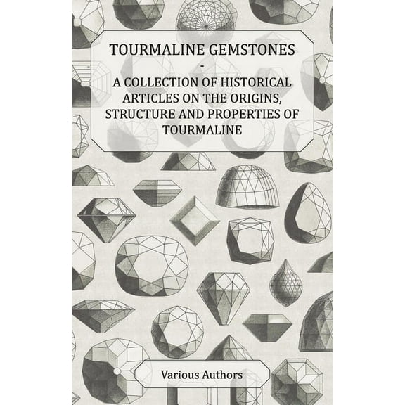 Tourmaline Gemstones - A Collection of Historical Articles on the Origins, Structure and Properties of Tourmaline, (Paperback)