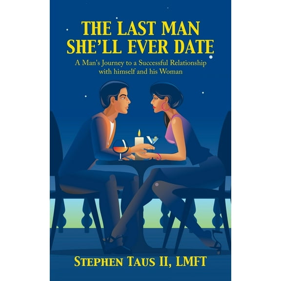 The Last Man She'Ll Ever Date: A Man's Journey to a Successful Relationship with Himself and His Woman, (Paperback)