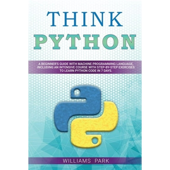 Think Python: A Beginner's Guide with Machine Programming Language, Including an Intensive Course with Step-By-Step Exercises to Lea