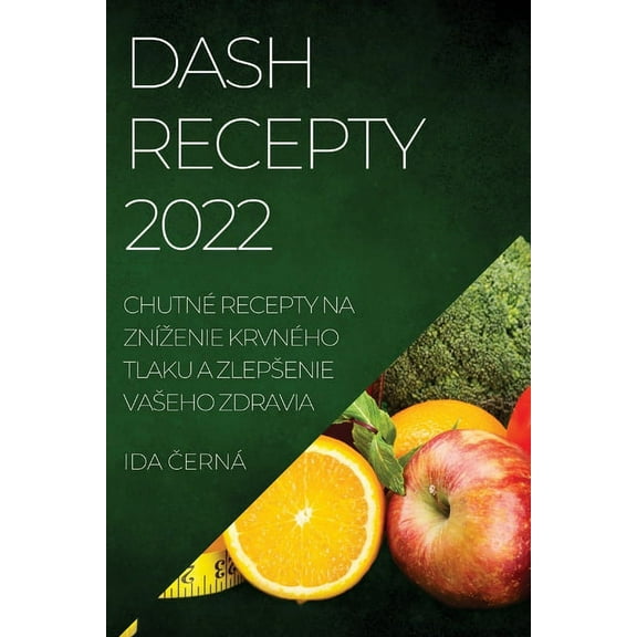 Dash Recepty 2022: ChutnÃ© Recepty Na ZnÃ­zenie KrvnÃ©ho Tlaku a Zlepsenie Vaseho Zdravia, (Paperback)