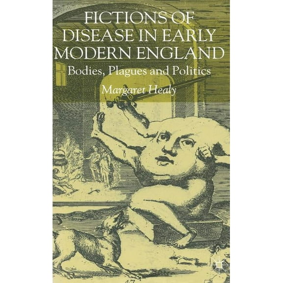 Fictions of Disease in Early Modern England: Bodies, Plagues and Politics, (Hardcover)