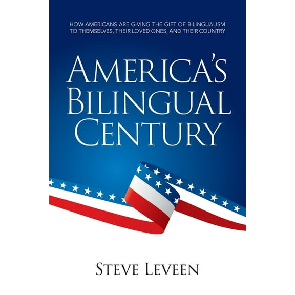 America's Bilingual Century: How Americans are giving the gift of bilingualism to themselves, their loved ones, and, (Paperback)