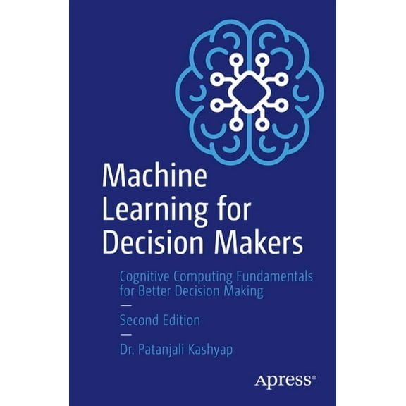 Machine Learning for Decision Makers: Cognitive Computing Fundamentals for Better Decision Making, (Paperback)