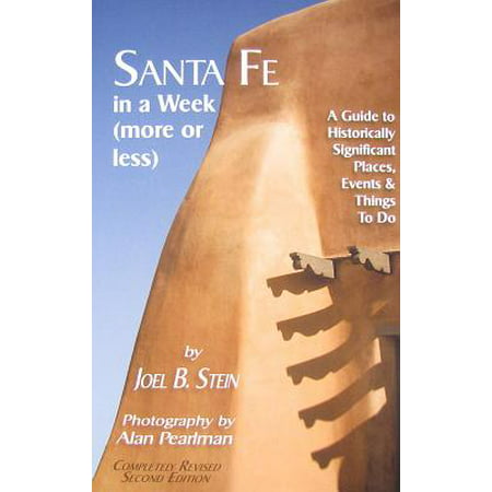 Santa Fe in a Week (More or Less): A Guide to Historically Significant Places, Events & Things to Do
