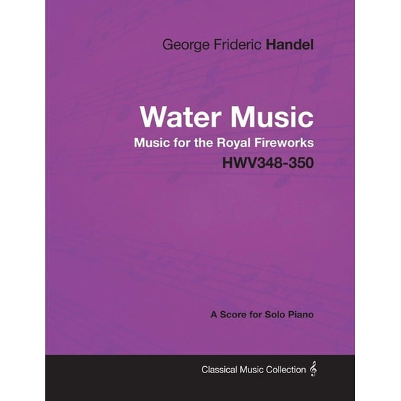 George Frideric Handel - Water Music - Music for the Royal Fireworks - HWV348-350 - A Score for Solo Piano (Paperback)