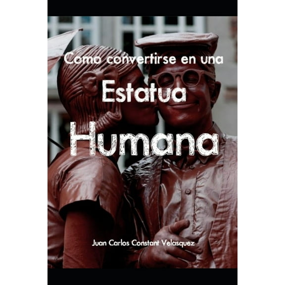 1: Como Convertirse En Una Estatua Humana: Manual para convertirse en una verdadera Estatua Viviente (Paperback)