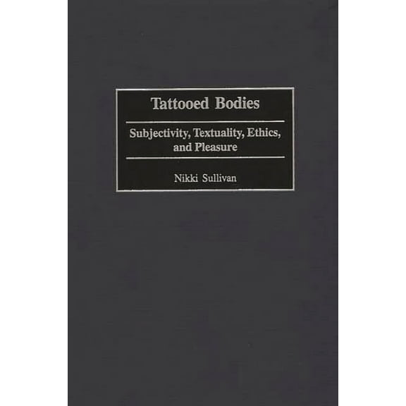 Tattooed Bodies: Subjectivity, Textuality, Ethics, and Pleasure, (Hardcover)
